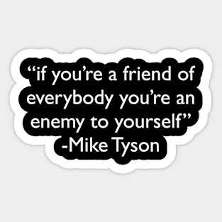 "if you're a friend of everybody you're an enemy to yourself" - Mike Tyson Sticker